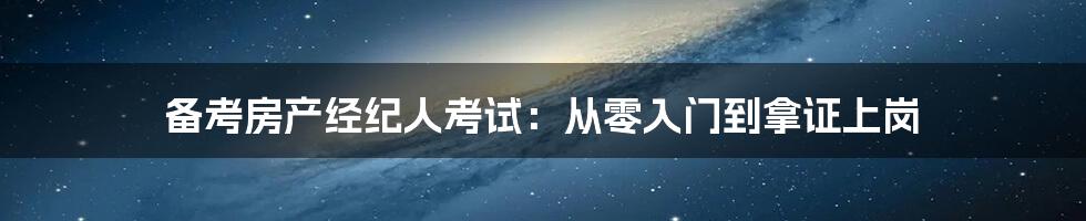 备考房产经纪人考试：从零入门到拿证上岗