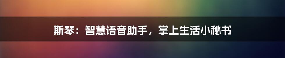 斯琴：智慧语音助手，掌上生活小秘书