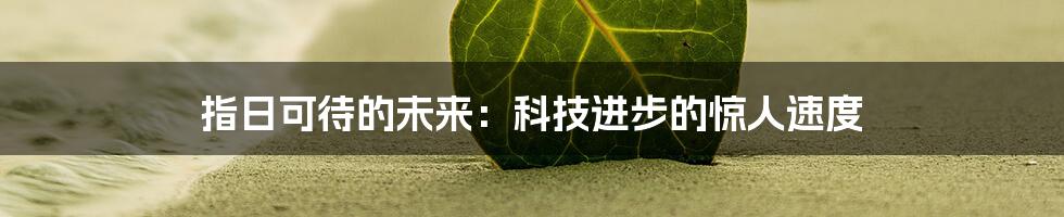 指日可待的未来：科技进步的惊人速度