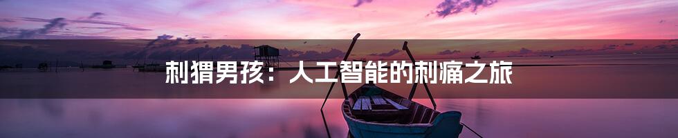 刺猬男孩：人工智能的刺痛之旅