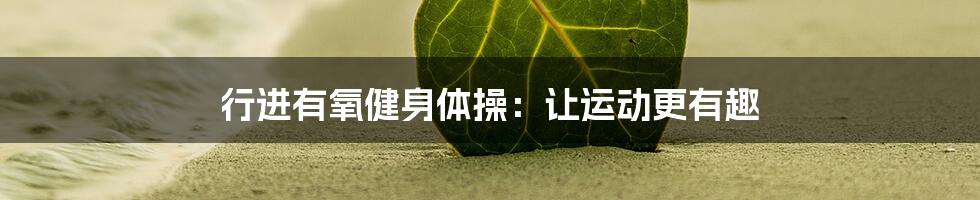 行进有氧健身体操：让运动更有趣