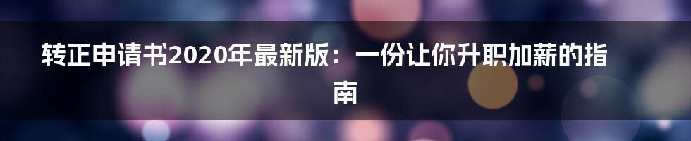 转正申请书2020年最新版：一份让你升职加薪的指南