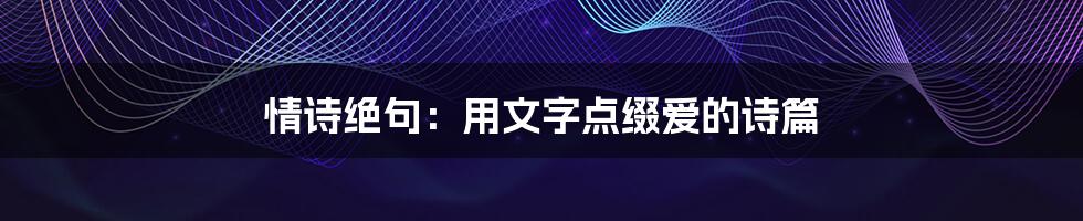 情诗绝句：用文字点缀爱的诗篇