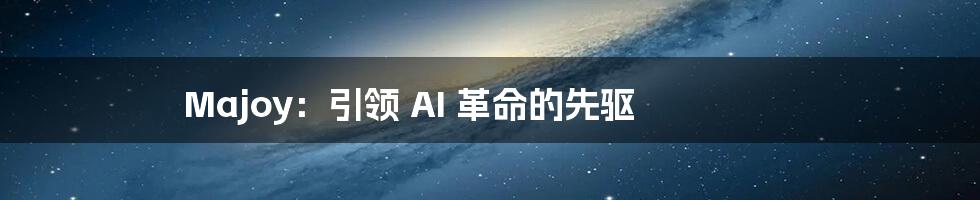 Majoy：引领 AI 革命的先驱