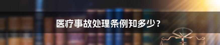 医疗事故处理条例知多少？