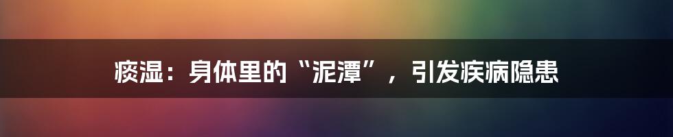 痰湿：身体里的“泥潭”，引发疾病隐患