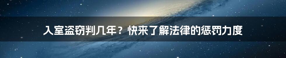 入室盗窃判几年？快来了解法律的惩罚力度