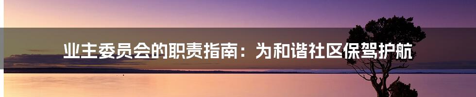 业主委员会的职责指南：为和谐社区保驾护航