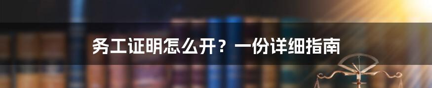 务工证明怎么开？一份详细指南