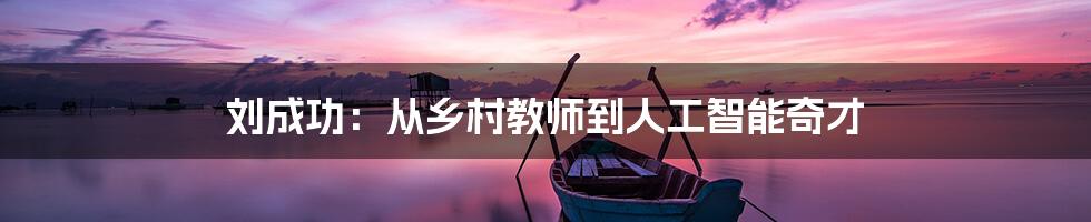 刘成功：从乡村教师到人工智能奇才