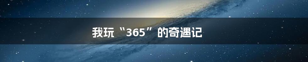 我玩“365”的奇遇记