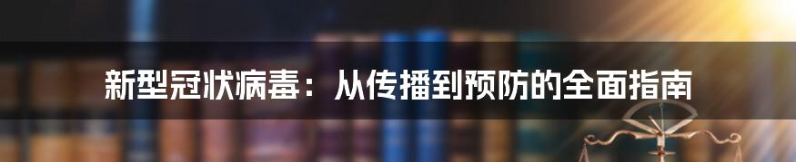 新型冠状病毒：从传播到预防的全面指南