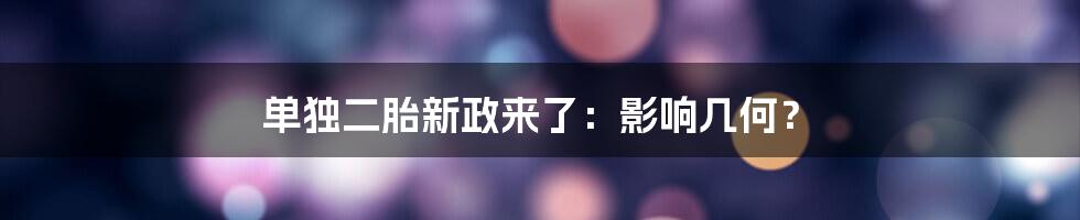 单独二胎新政来了：影响几何？