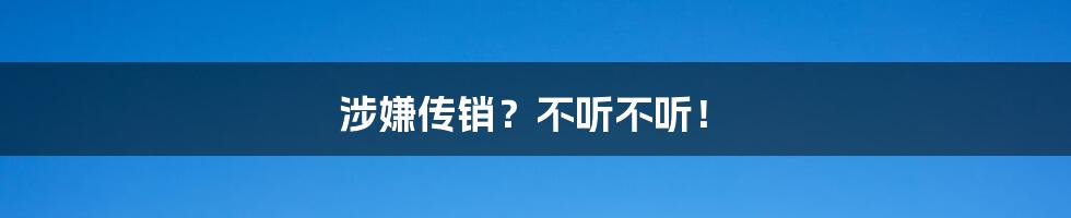 涉嫌传销？不听不听！