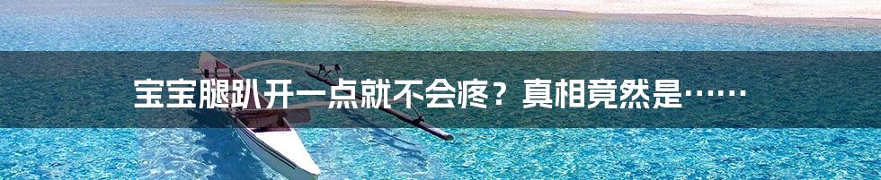 宝宝腿趴开一点就不会疼？真相竟然是……