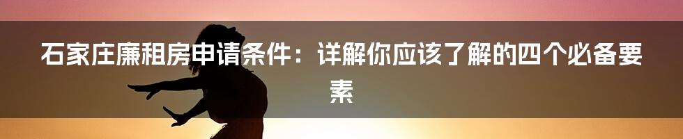 石家庄廉租房申请条件：详解你应该了解的四个必备要素