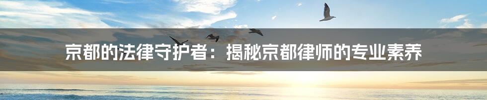 京都的法律守护者：揭秘京都律师的专业素养