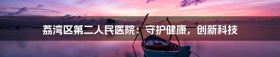 荔湾区第二人民医院：守护健康，创新科技