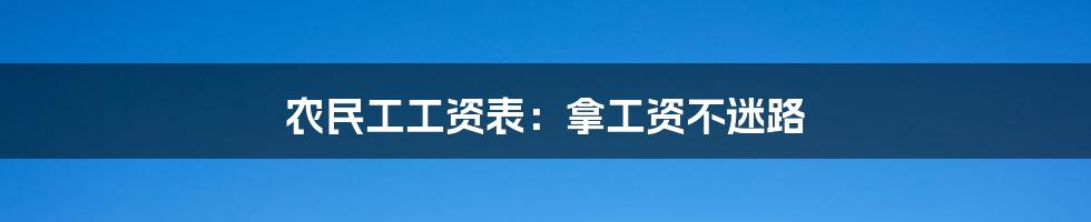 农民工工资表：拿工资不迷路