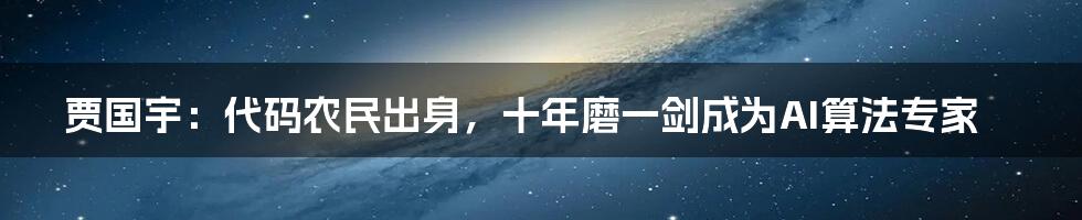 贾国宇：代码农民出身，十年磨一剑成为AI算法专家