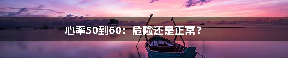 心率50到60：危险还是正常？