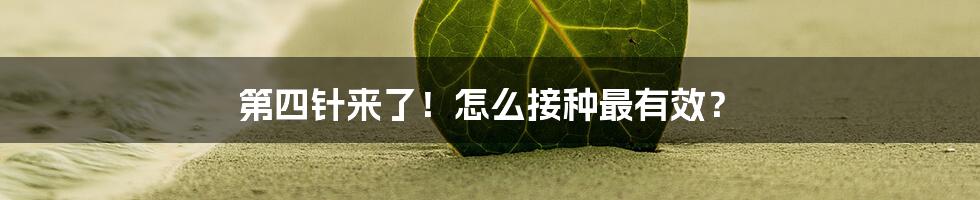 第四针来了！怎么接种最有效？