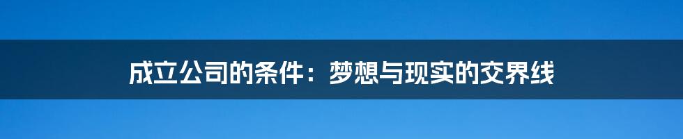 成立公司的条件：梦想与现实的交界线