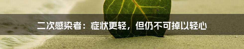 二次感染者：症状更轻，但仍不可掉以轻心