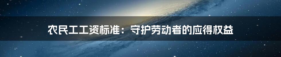 农民工工资标准：守护劳动者的应得权益