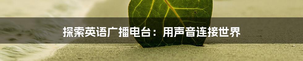 探索英语广播电台：用声音连接世界