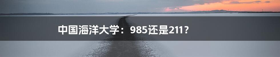 中国海洋大学：985还是211？