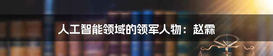 人工智能领域的领军人物：赵霖