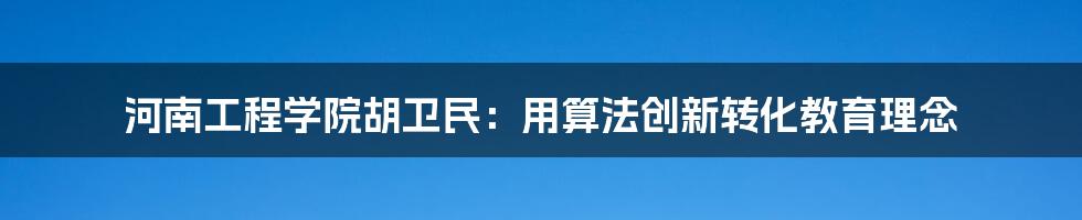 河南工程学院胡卫民：用算法创新转化教育理念