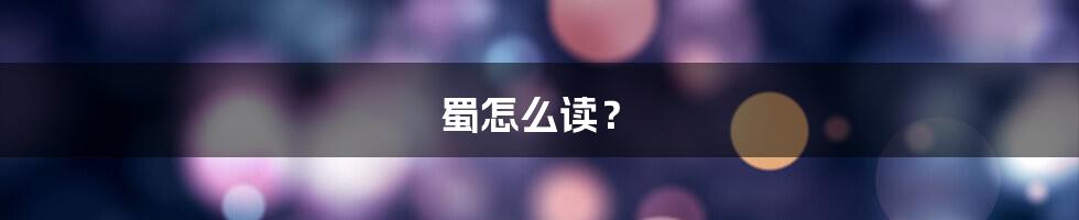 蜀怎么读？