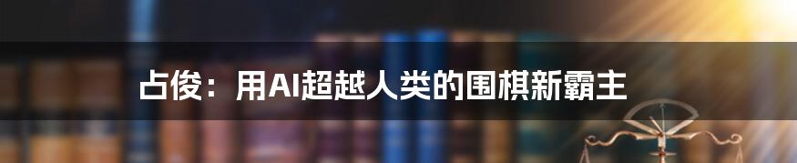 占俊：用AI超越人类的围棋新霸主