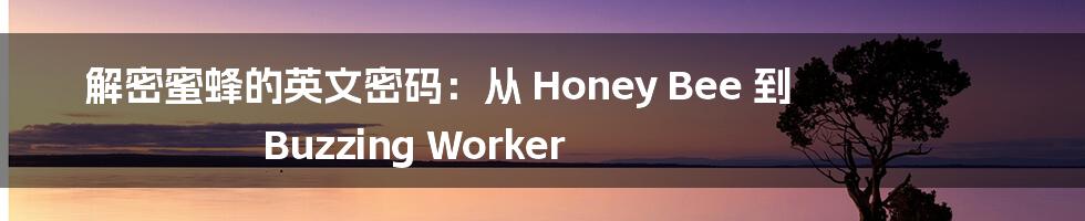 解密蜜蜂的英文密码：从 Honey Bee 到 Buzzing Worker