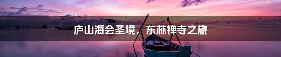 庐山海会圣境，东林禅寺之旅