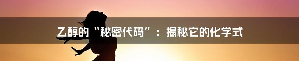 乙醇的“秘密代码”：揭秘它的化学式