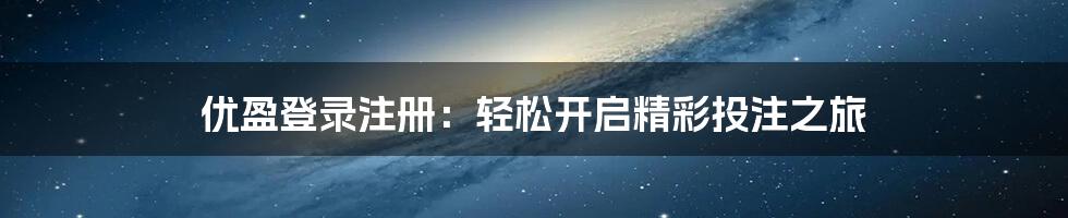 优盈登录注册：轻松开启精彩投注之旅