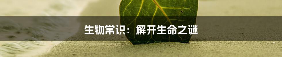 生物常识：解开生命之谜