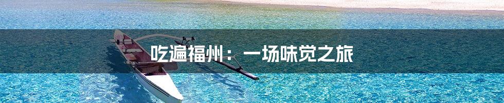 吃遍福州：一场味觉之旅