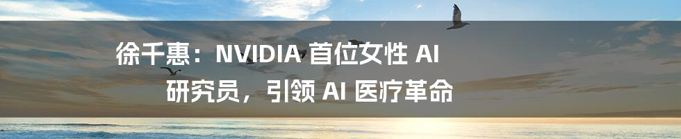 徐千惠：NVIDIA 首位女性 AI 研究员，引领 AI 医疗革命