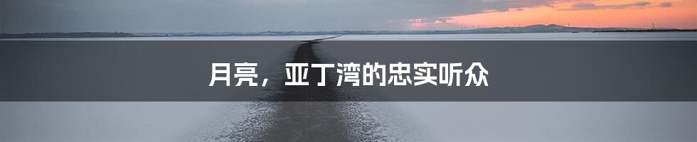 月亮，亚丁湾的忠实听众