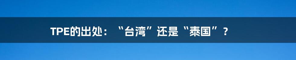 TPE的出处：“台湾”还是“泰国”？