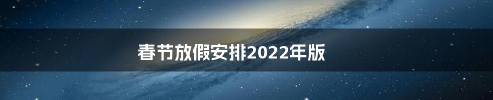 春节放假安排2022年版