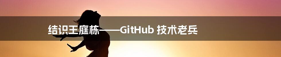 结识王庭栋——GitHub 技术老兵