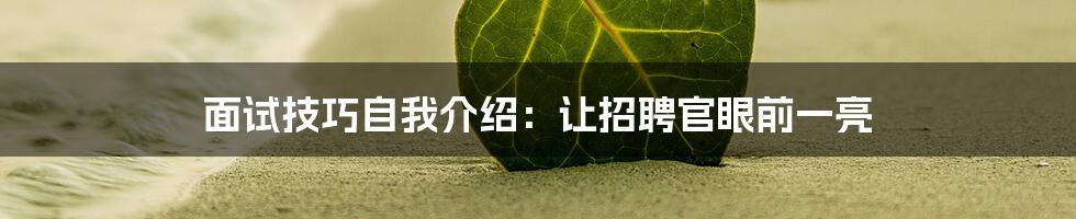 面试技巧自我介绍：让招聘官眼前一亮