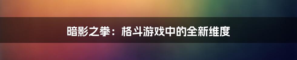 暗影之拳：格斗游戏中的全新维度