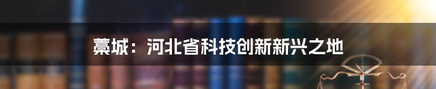 藁城：河北省科技创新新兴之地