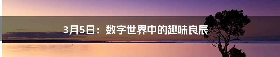 3月5日：数字世界中的趣味良辰